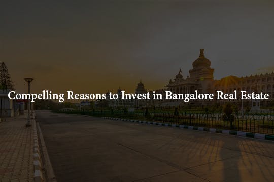 Compelling Reasons to Invest in Bangalore Real Estate