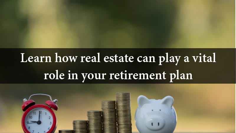 Learn how real estate can play a vital role in your retirement plan