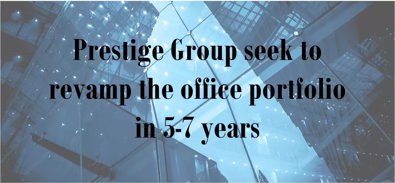 Prestige Group seek to revamp the office portfolio in 5-7 years